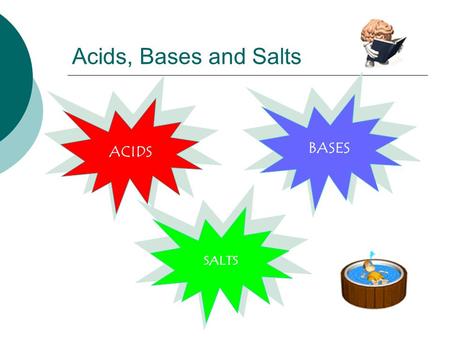 ACIDS BASES SALTS Acids, Bases and Salts. The word acids comes from one of its characteristic properties, its taste. ACIDS = “acidus” (latin word) meaning.