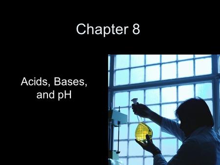 Chapter 8 Acids, Bases, and pH.