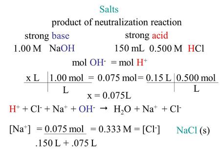 Salts product of neutralization reaction 1.00 M NaOH mol OH - L 0.075 mol1.00 mol L x L x = 0.075L H+H+ + Cl - + Na + + OH -  H2OH2O+ Na + + Cl - NaCl.