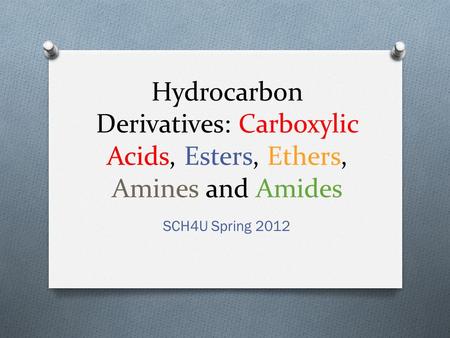 Hydrocarbon Derivatives: Carboxylic Acids, Esters, Ethers, Amines and Amides SCH4U Spring 2012.