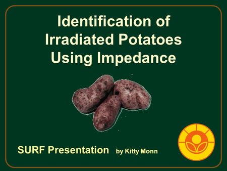 Identification of Irradiated Potatoes Using Impedance SURF Presentation by Kitty Monn.