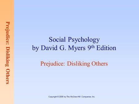 Prejudice: Disliking Others Copyright © 2008 by The McGraw-Hill Companies, Inc. Social Psychology by David G. Myers 9 th Edition Prejudice: Disliking Others.