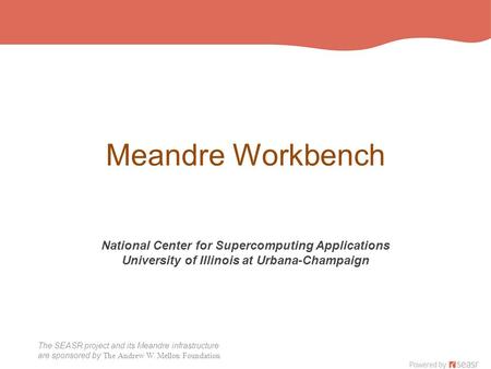 The SEASR project and its Meandre infrastructure are sponsored by The Andrew W. Mellon Foundation Meandre Workbench National Center for Supercomputing.