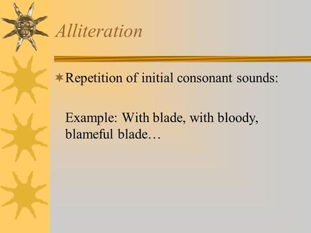 Alliteration  Repetition of initial consonant sounds: Example: With blade, with bloody, blameful blade…