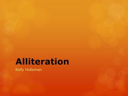 Alliteration Kelly Holleman. Alliteration >repetition of consonant sounds at the beginning of words.