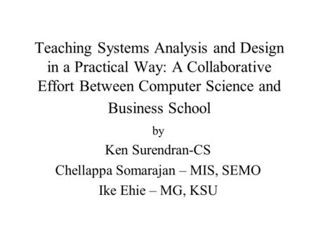 Teaching Systems Analysis and Design in a Practical Way: A Collaborative Effort Between Computer Science and Business School by Ken Surendran-CS Chellappa.