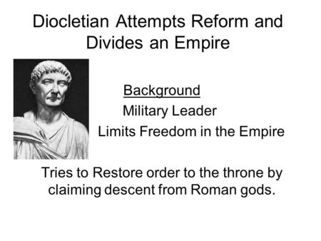 Diocletian Attempts Reform and Divides an Empire Background Military Leader Limits Freedom in the Empire Tries to Restore order to the throne by claiming.