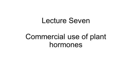 Lecture Seven Commercial use of plant hormones. Selective Weed killers Plant hormones can be extracted or artificial copies can be made. They can be used.