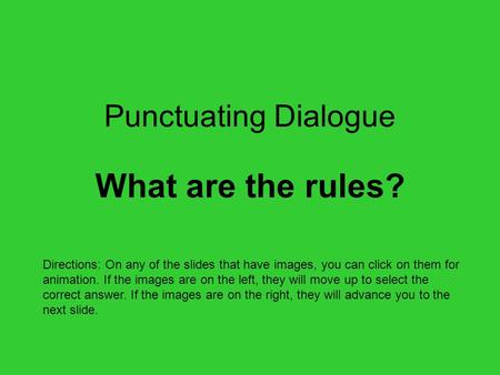 Punctuating Dialogue What are the rules? Directions: On any of the slides that have images, you can click on them for animation. If the images are on.