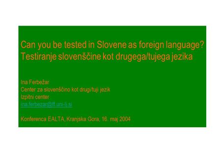 Can you be tested in Slovene as foreign language? Testiranje slovenščine kot drugega/tujega jezika Ina Ferbežar Center za slovenščino kot drugi/tuji jezik.
