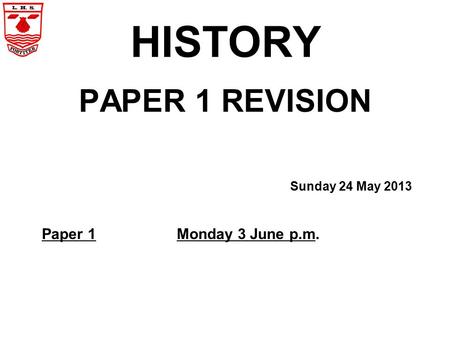 HISTORY PAPER 1 REVISION Sunday 24 May 2013 Paper 1Monday 3 June p.m.