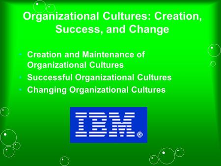 Organizational Cultures: Creation, Success, and Change Creation and Maintenance of Organizational Cultures Successful Organizational Cultures Changing.