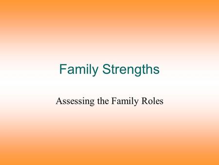 Family Strengths Assessing the Family Roles. Healthy families have high levels of the following: Trust, commitment, and respect for one another These.