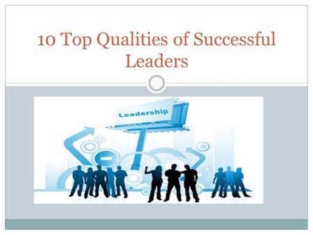10 Top Qualities of Successful Leaders. 1. Honesty 2. Ability to Delegate Good leaders are honest with people and with themselves. Good leaders admit.