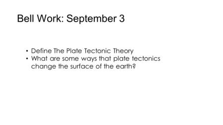 Bell Work: September 3 Define The Plate Tectonic Theory What are some ways that plate tectonics change the surface of the earth?