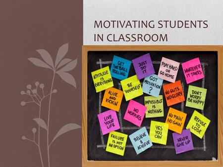 MOTIVATING STUDENTS IN CLASSROOM. What is the motivation?  Driving force for goals.
