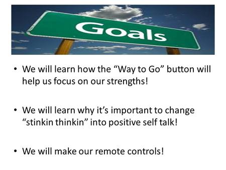 We will learn how the “Way to Go” button will help us focus on our strengths! We will learn why it’s important to change “stinkin thinkin” into positive.