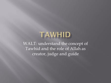WALT: understand the concept of Tawhid and the role of Allah as creator, judge and guide.