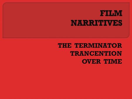 THE TERMINATOR TRANCENTION OVER TIME.  The narrative structure of a film is the chronology of the film which is linear or non linear.  Non linear meaning.