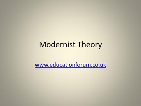 Modernist Theory www.educationforum.co.uk. What is Modernist Theory? The sociological theories that emerged in the 19 th and 20 th centuries following.