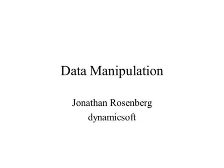 Data Manipulation Jonathan Rosenberg dynamicsoft.
