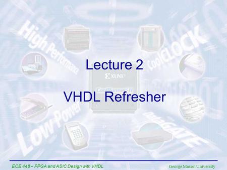 George Mason University ECE 448 – FPGA and ASIC Design with VHDL VHDL Refresher Lecture 2.