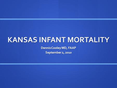 KANSAS INFANT MORTALITY Dennis Cooley MD, FAAP September 2, 2010.