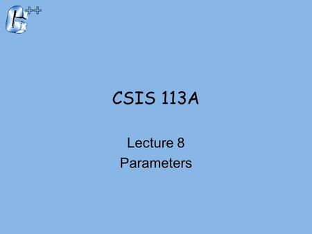 CSIS 113A Lecture 8 Parameters.  Two methods of passing arguments as parameters  Call-by-value  ‘copy’ of value is passed  Call-by-reference  ‘address.