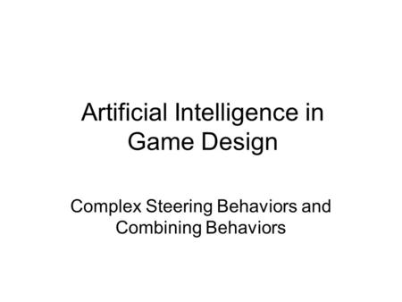 Artificial Intelligence in Game Design Complex Steering Behaviors and Combining Behaviors.
