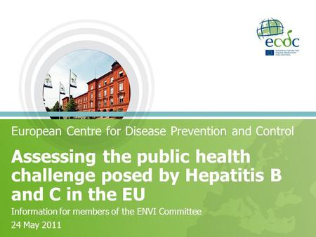 Assessing the public health challenge posed by Hepatitis B and C in the EU European Centre for Disease Prevention and Control Information for members of.