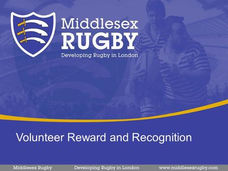 Volunteer Reward and Recognition. Volunteer Strategy The Middlesex Rugby volunteer strategy is the local delivery of the national strategy from the RFU.