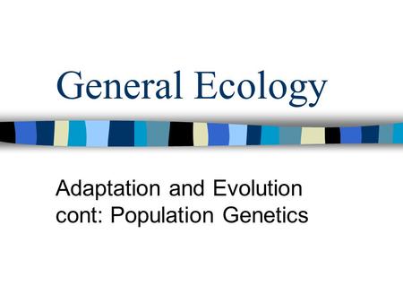 General Ecology Adaptation and Evolution cont: Population Genetics.