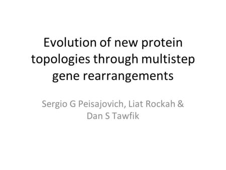 Evolution of new protein topologies through multistep gene rearrangements Sergio G Peisajovich, Liat Rockah & Dan S Tawfik.