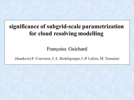 Significance of subgrid-scale parametrization for cloud resolving modelling Françoise Guichard (thanks to) F. Couvreux, J.-L. Redelsperger, J.-P. Lafore,