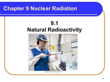 1 Chapter 9 Nuclear Radiation 9.1 Natural Radioactivity Copyright © 2009 by Pearson Education, Inc.