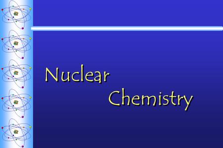 Nuclear Chemistry. Nuclear Reactions  Chemical reactions  What can NOT change in a chemical reaction?  Nuclear Reactions: changes that occur in the.