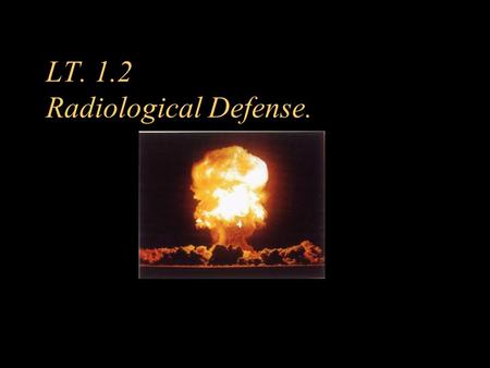 LT. 1.2 Radiological Defense.. Enabling Objectives. (page 1) 1.4 Recognize the characteristics and effects of nuclear weapons in accordance with fm 3-3-1,