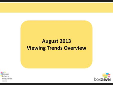 August 2013 Viewing Trends Overview. Irish adults aged 15+ watched TV for an average of 3 hours and 12 minutes each day in August 2013 92% (2 hrs 57 mins)