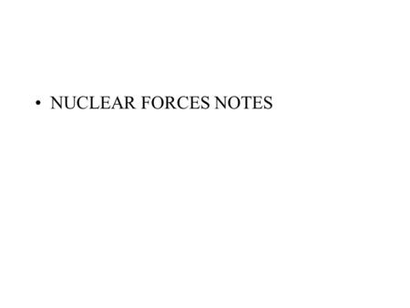 NUCLEAR FORCES NOTES. Nuclear Forces Strong nuclear forces keep the nucleons together. These are powerful short-range force of attraction between the.