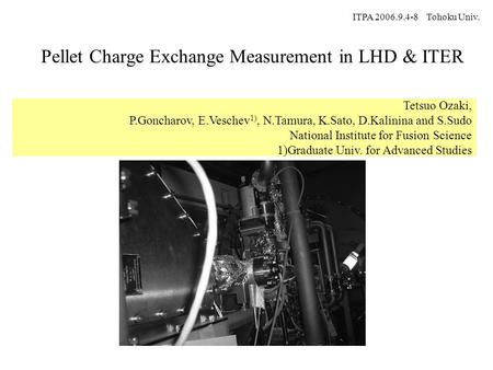 Pellet Charge Exchange Measurement in LHD & ITER ITPA 2006.9.4-8 Tohoku Univ. Tetsuo Ozaki, P.Goncharov, E.Veschev 1), N.Tamura, K.Sato, D.Kalinina and.