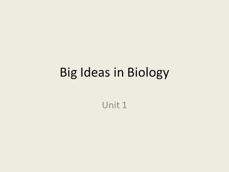 Big Ideas in Biology Unit 1. What are the Big Ideas? They are unifying concepts found in all science – biology, chemistry, earth science, physics These.