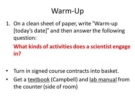 Warm-Up On a clean sheet of paper, write “Warm-up [today’s date]” and then answer the following question: What kinds of activities does a scientist engage.