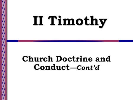 II Timothy Church Doctrine and Conduct —Cont’d. Lesson 8--Slide 2 Church Doctrine and Conduct — Cont’d Admonitions for the Present (Ch. 1-2) Warnings.