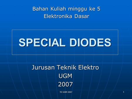 TE-UGM-2007 1 Jurusan Teknik Elektro UGM2007 SPECIAL DIODES Bahan Kuliah minggu ke 5 Elektronika Dasar.