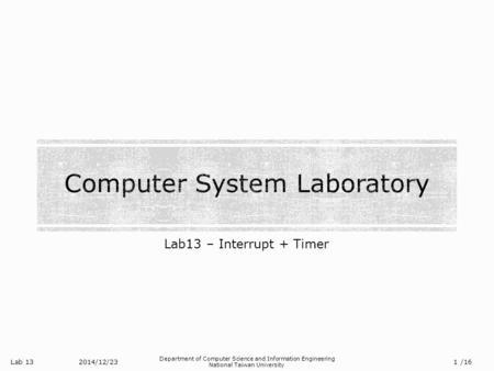 Lab 13 Department of Computer Science and Information Engineering National Taiwan University Lab13 – Interrupt + Timer 2014/12/23 1 /16.