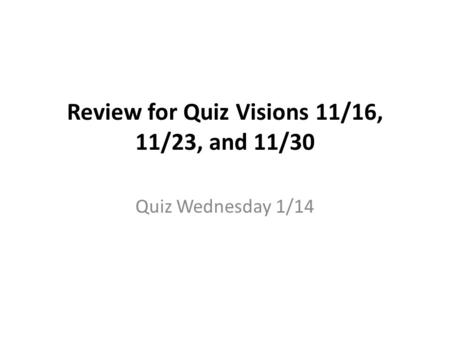 Review for Quiz Visions 11/16, 11/23, and 11/30 Quiz Wednesday 1/14.