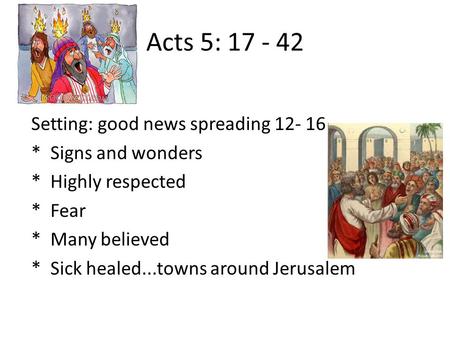 Acts 5: 17 - 42 Setting: good news spreading 12- 16 * Signs and wonders * Highly respected * Fear * Many believed * Sick healed...towns around Jerusalem.