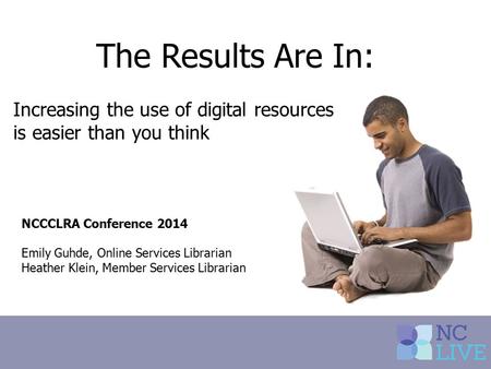 The Results Are In: Increasing the use of digital resources is easier than you think NCCCLRA Conference 2014 Emily Guhde, Online Services Librarian Heather.