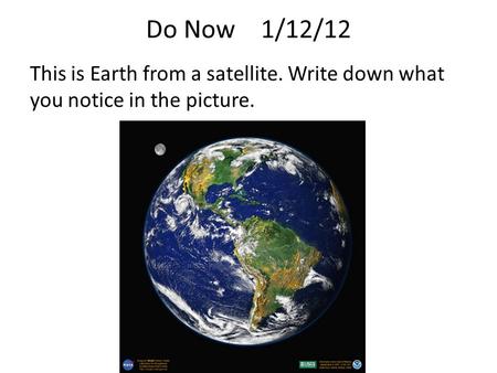 Do Now 1/12/12 This is Earth from a satellite. Write down what you notice in the picture.