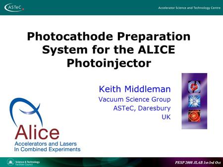PESP 2008 JLAB 1st-3rd Oct Photocathode Preparation System for the ALICE Photoinjector Keith Middleman Vacuum Science Group ASTeC, Daresbury UK.